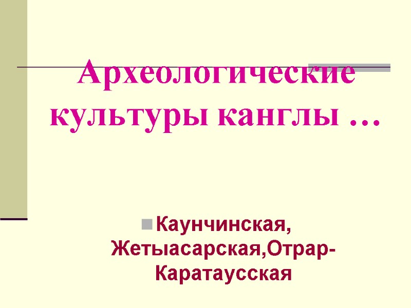 Археологические культуры канглы … Каунчинская, Жетыасарская,Отрар-Каратаусская